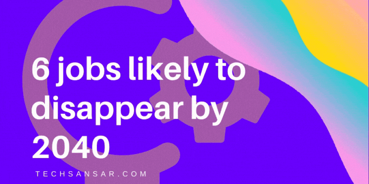 6 jobs that will most probably disappear by 2040 1 6 jobs likely to disappear soon
