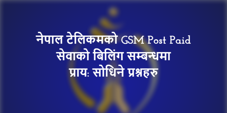 नेपाल टेलिकमको GSM Post Paid सेवाको बिलिंग सम्बन्धमा प्राय: सोधिने प्रश्नहरु (Frequently asked questions FAQs on NTC Post paid billing) 1 NTC GSM Post Paid Billing FAQs