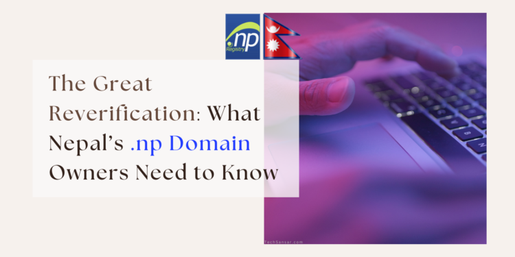 The Great Reverification: What Nepal’s .np Domain Owners Need to Know 1 All .np domain owners are required to reverify their domain names.